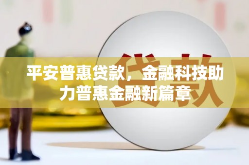高平平安普惠贷款，金融科技助力普惠金融新篇章