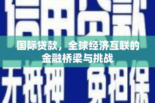 高平国际贷款，全球经济互联的金融桥梁与挑战