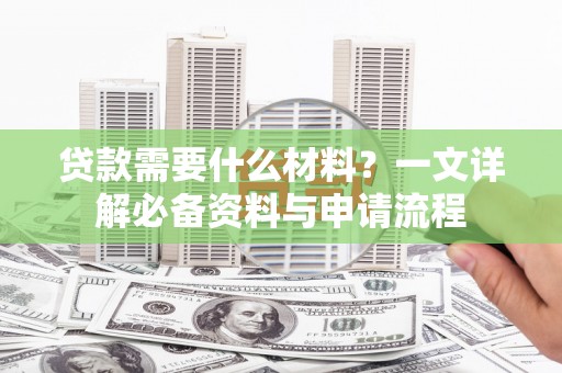 高平贷款需要什么材料？一文详解必备资料与申请流程