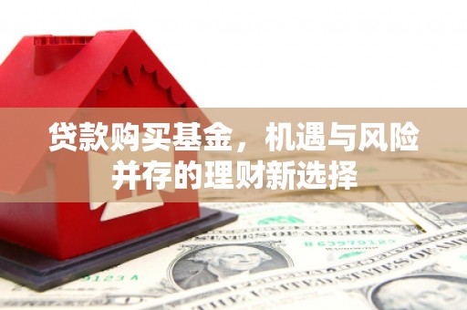 高平贷款购买基金，机遇与风险并存的理财新选择