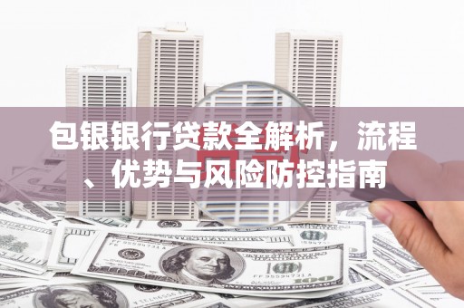高平包银银行贷款全解析，流程、优势与风险防控指南