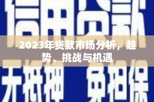 高平2023年贷款市场分析，趋势、挑战与机遇