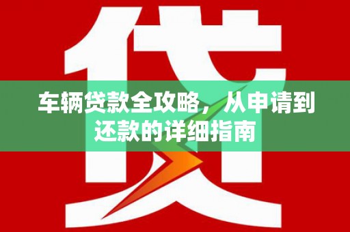 高平车辆贷款全攻略,从申请到还款的详细指南 高平车辆贷款全攻略,从申请到还款的详细指南