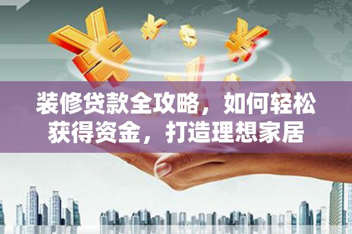 高平装修贷款全攻略，如何轻松获得资金，打造理想家居