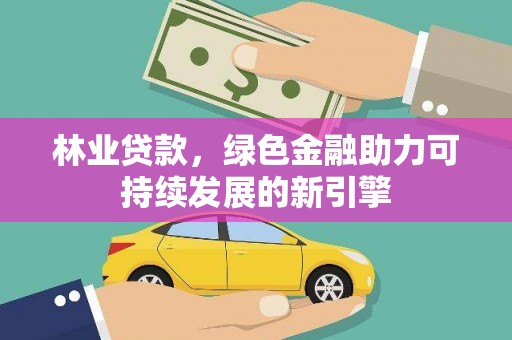 高平林业贷款，绿色金融助力可持续发展的新引擎