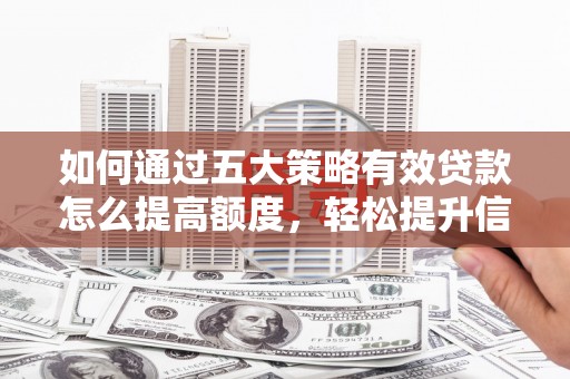 高平如何通过五大策略有效贷款怎么提高额度，轻松提升信用价值