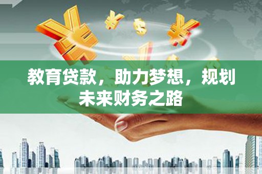 高平教育贷款，助力梦想，规划未来财务之路
