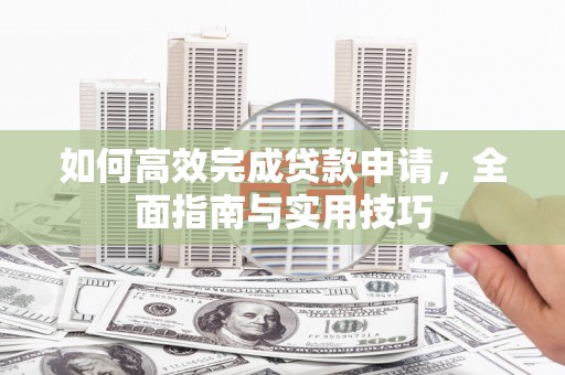 高平如何高效完成贷款申请，全面指南与实用技巧