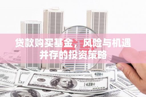高平贷款购买基金，风险与机遇并存的投资策略