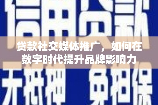 高平贷款社交媒体推广，如何在数字时代提升品牌影响力