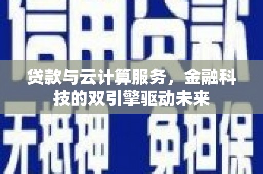 高平贷款与云计算服务，金融科技的双引擎驱动未来