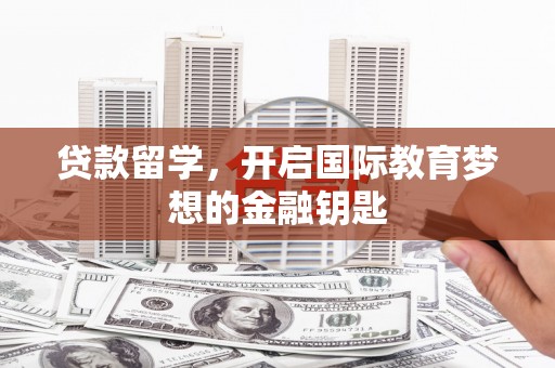 高平贷款留学，开启国际教育梦想的金融钥匙