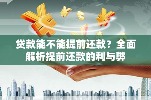 高平贷款能不能提前还款？全面解析提前还款的利与弊