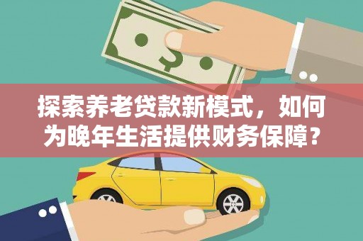 高平探索养老贷款新模式，如何为晚年生活提供财务保障？