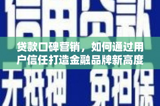 高平贷款口碑营销，如何通过用户信任打造金融品牌新高度