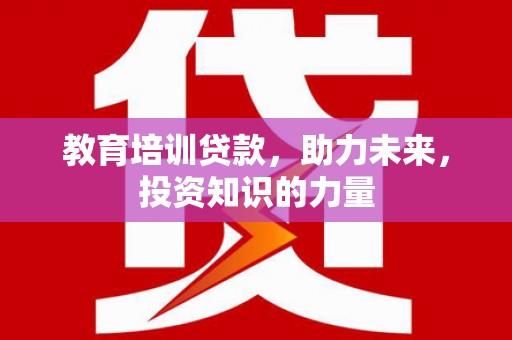 高平教育培训贷款，助力未来，投资知识的力量