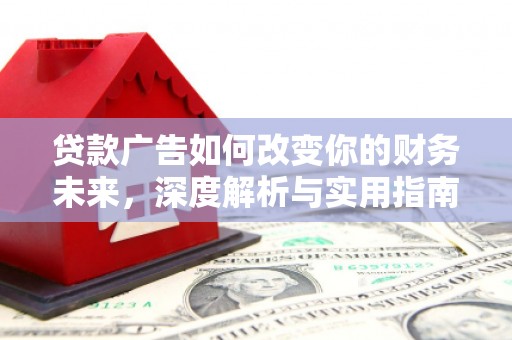 高平贷款广告如何改变你的财务未来，深度解析与实用指南