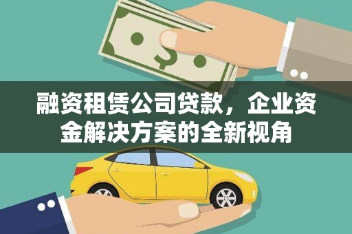 高平融资租赁公司贷款，企业资金解决方案的全新视角