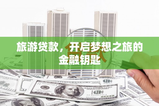 高平旅游贷款，开启梦想之旅的金融钥匙