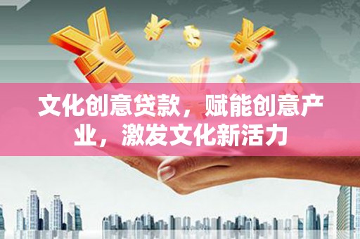 高平文化创意贷款，赋能创意产业，激发文化新活力