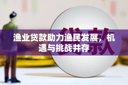 高平渔业贷款助力渔民发展，机遇与挑战并存