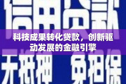 高平科技成果转化贷款，创新驱动发展的金融引擎