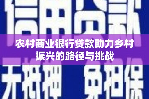 高平农村商业银行贷款助力乡村振兴的路径与挑战