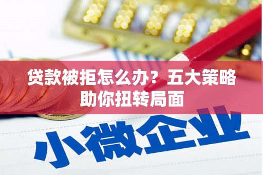 高平贷款被拒怎么办？五大策略助你扭转局面