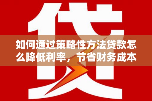 高平如何通过策略性方法贷款怎么降低利率，节省财务成本
