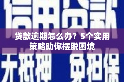 高平贷款逾期怎么办？5个实用策略助你摆脱困境