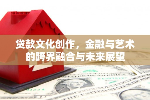 高平贷款文化创作，金融与艺术的跨界融合与未来展望
