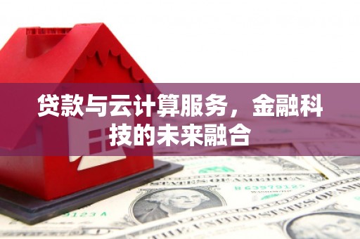 高平贷款与云计算服务，金融科技的未来融合