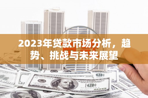 高平2023年贷款市场分析，趋势、挑战与未来展望