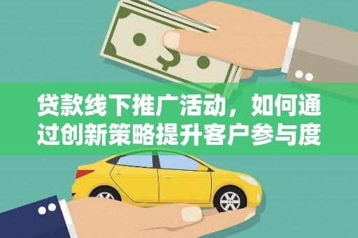 高平贷款线下推广活动，如何通过创新策略提升客户参与度