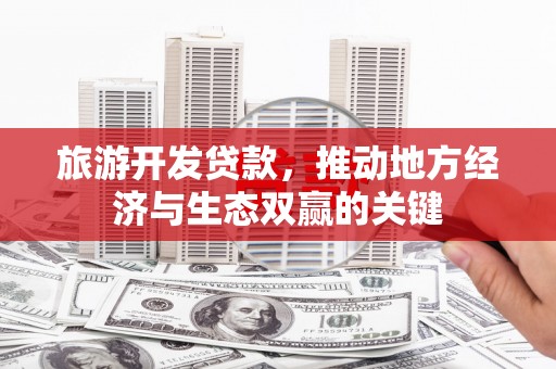 高平旅游开发贷款，推动地方经济与生态双赢的关键