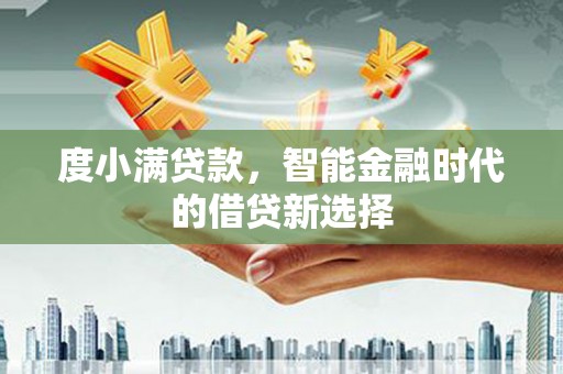 高平度小满贷款，智能金融时代的借贷新选择