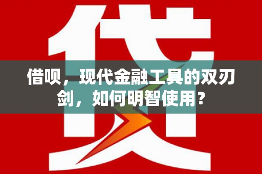 高平借呗，现代金融工具的双刃剑，如何明智使用？