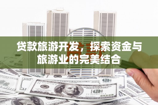 高平贷款旅游开发，探索资金与旅游业的完美结合