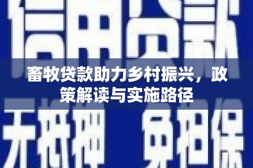 高平畜牧贷款助力乡村振兴，政策解读与实施路径