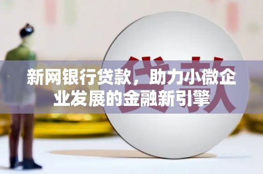 高平新网银行贷款，助力小微企业发展的金融新引擎