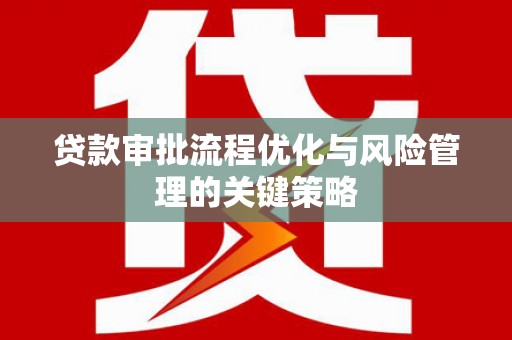 高平贷款审批流程优化与风险管理的关键策略