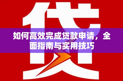 高平如何高效完成贷款申请，全面指南与实用技巧