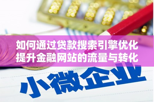 高平如何通过贷款搜索引擎优化提升金融网站的流量与转化率