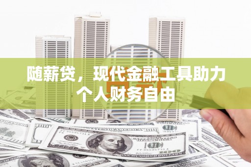 高平随薪贷，现代金融工具助力个人财务自由