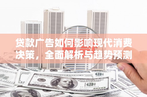 高平贷款广告如何影响现代消费决策，全面解析与趋势预测