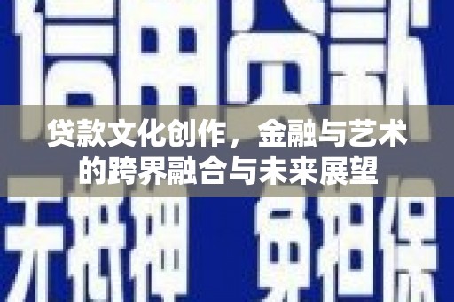 高平贷款文化创作，金融与艺术的跨界融合与未来展望