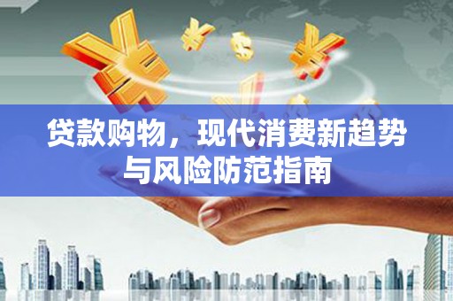 高平贷款购物，现代消费新趋势与风险防范指南