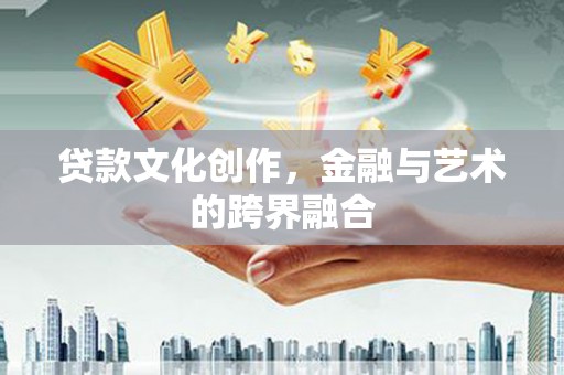 高平贷款文化创作，金融与艺术的跨界融合