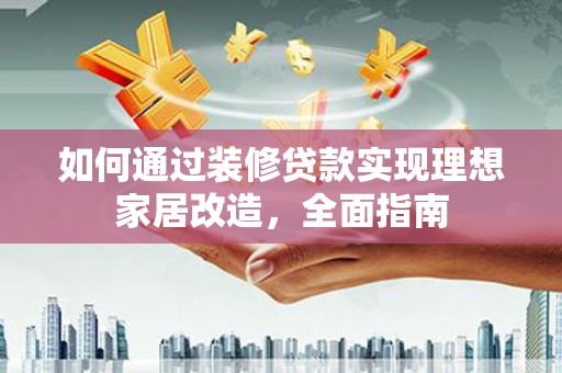 高平如何通过装修贷款实现理想家居改造，全面指南
