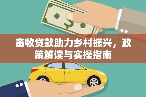 高平畜牧贷款助力乡村振兴，政策解读与实操指南